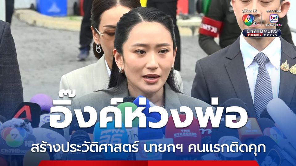 อิ๊งค์หน้าเครียด ยอมรับเป็นห่วงพ่อ สร้างประวัติศาสตร์ นายกฯ คนแรกติดคุก