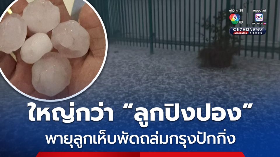 ทางการกรุงปักกิ่งประกาศเตือนภัย หลังพายุลูกเห็บพัดถล่ม บางจุดมีขนาดใหญ่กว่า “ลูกปิงปอง” 