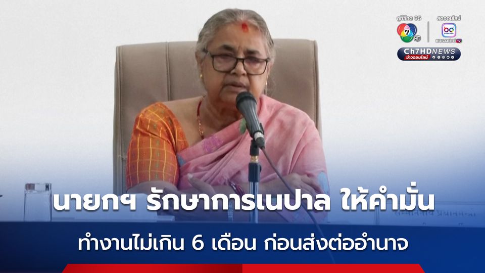 พร้อมรับใช้ชาติ ! นายกฯ รักษาการเนปาล ให้คำมั่นจะทำงานไม่เกิน 6 เดือน ก่อนส่งต่ออำนาจให้รัฐบาลชุดใหม่ 
