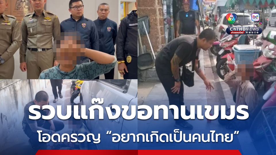 ลุยกวาดล้างแก๊งขอทานเขมร โอดครวญ "ถ้าเลือกได้อยากเกิดเป็นคนไทย"
