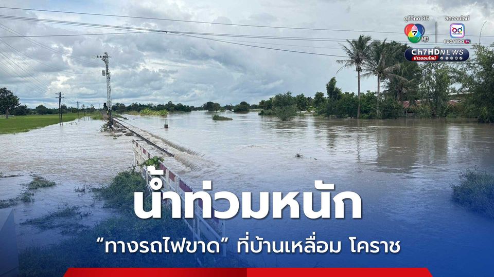 การรถไฟแห่งประเทศไทย ประกาศแจ้งเหตุน้ำท่วมหนัก "ทางรถไฟขาด" ที่บ้านเหลื่อม โคราช สั่งปรับแผนเดินรถ