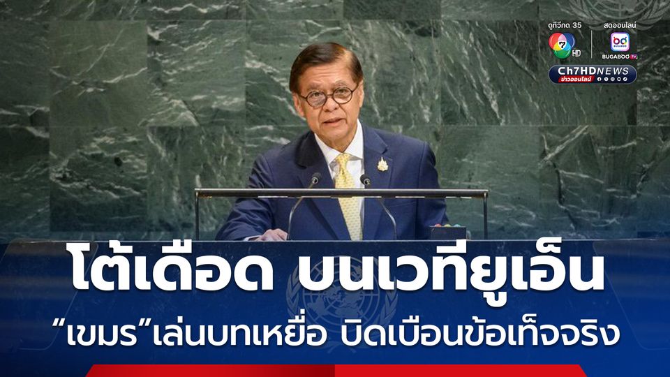 สีหศักดิ์ ขึ้นเวทียูเอ็น โต้เดือด กัมพูชา เล่นบทเหยื่อ บอก เขมร เหลวไหลบิดเบือนข้อเท็จจริงชายแดน