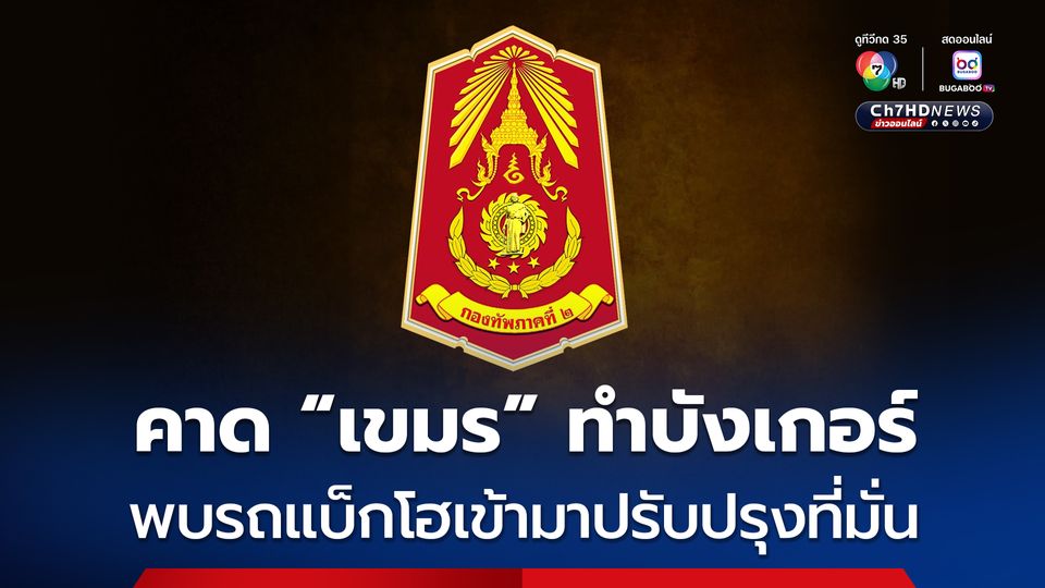 กองทัพภาคที่ 2 ตรวจพบฝ่ายกัมพูชานำ รถแบ็กโฮ-รถบรรทุก เข้ามาปรับปรุงที่มั่น 