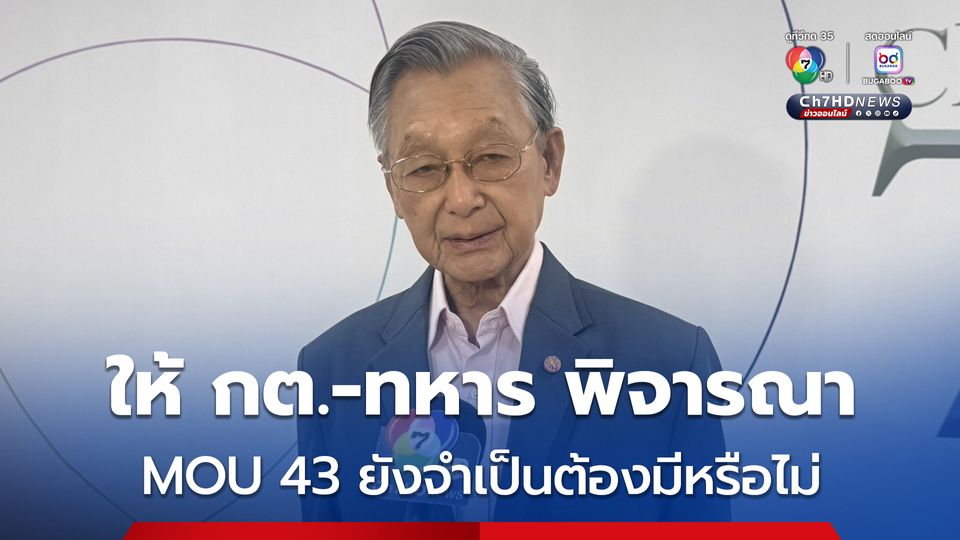 นายหัวชวน รับ MOU 43 เขียนขึ้นตอนที่ตนเป็นนายกฯ จริง แต่ยืนยัน ฝ่ายการเมืองไม่เกี่ยว