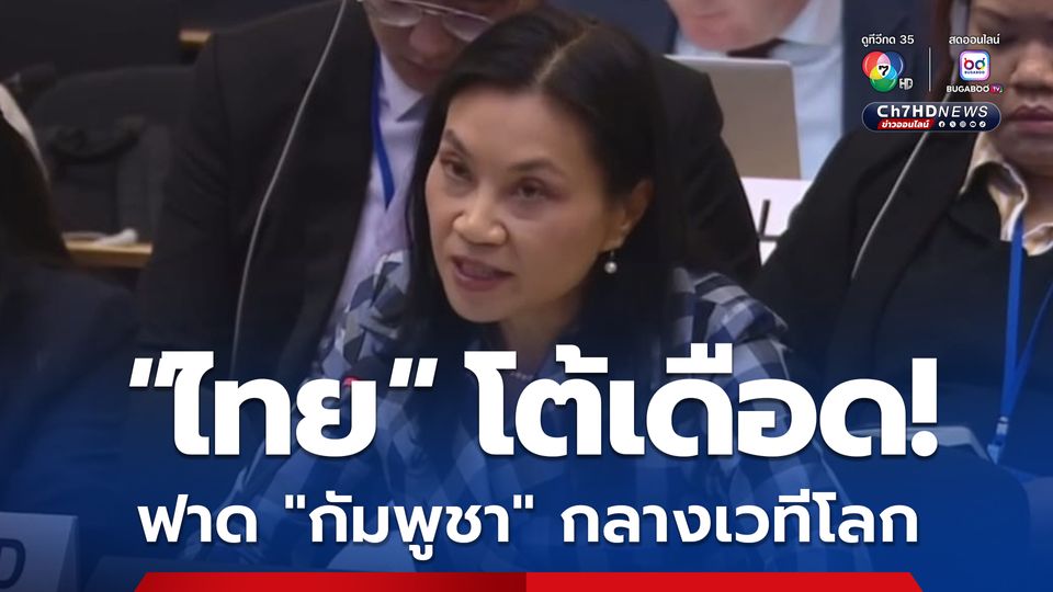 “ไทย” ฟาด “กัมพูชา” กลางเวทีโลก ลั่นแผ่นของดินไทย หนีภัยสงครามมาพักพิง พอสงบไม่ยอมกลับ แถมบุกรุกเพิ่ม ประท้วงไปก็มึน