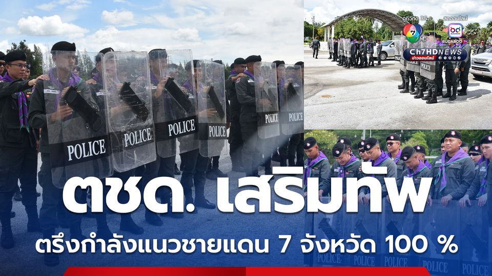 ตชด. เสริมทัพลงพื้นที่สระแก้ว ตรึงกำลังชายแดนไทย-กัมพูชา 7 จังหวัด เต็ม 100 %