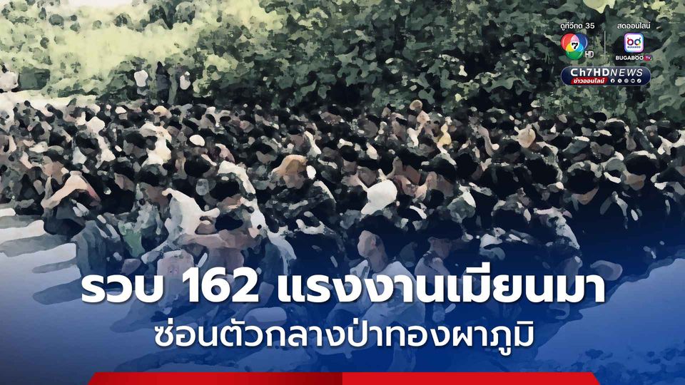 เจ้าหน้าที่รวบ 162 แรงงานเมียนมา ซ่อนตัวกลางป่าทองผาภูมิ รอรถนายหน้ามารับ