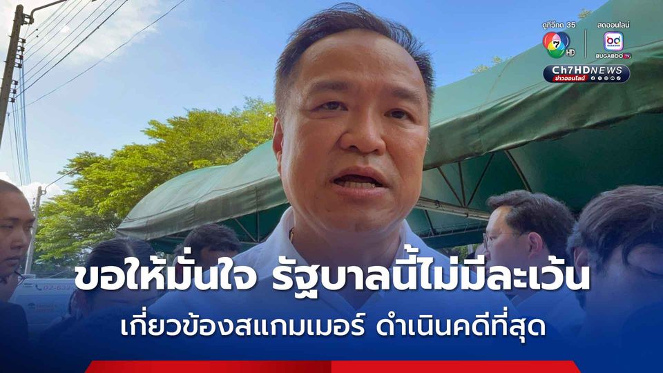 อนุทิน ลั่นขอให้มั่นใจ รัฐบาลนี้ไม่มีละเว้น เกี่ยวข้องสแกมเมอร์ ดำเนินคดีที่สุด