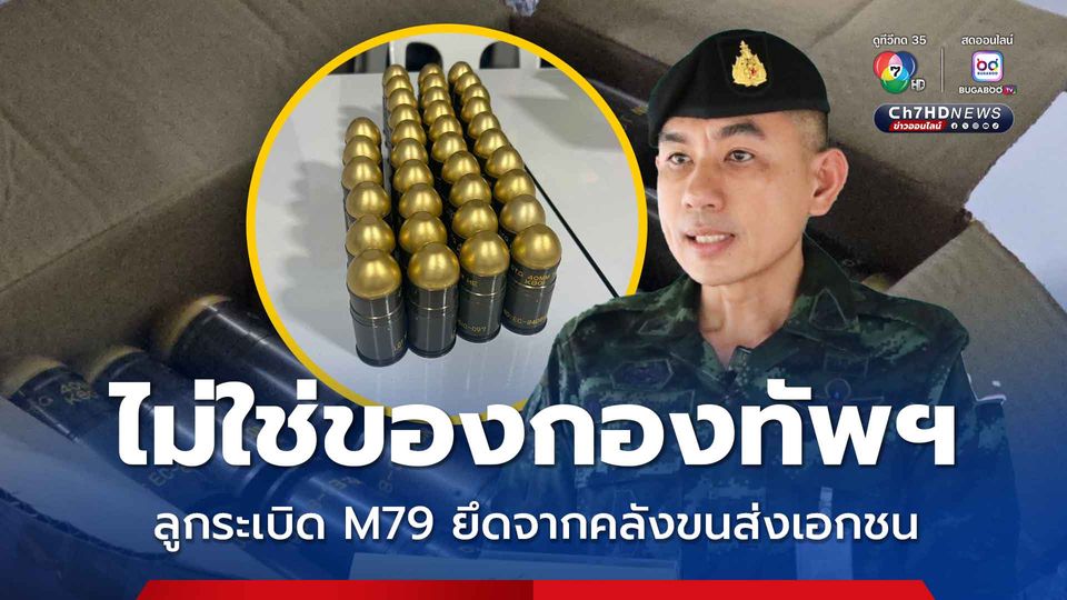 เร่งตรวจสอบลูกระเบิด M79 ยึดจากคลังขนส่งเอกชน สงขลา ยันไม่ใช่ของกองทัพฯ 