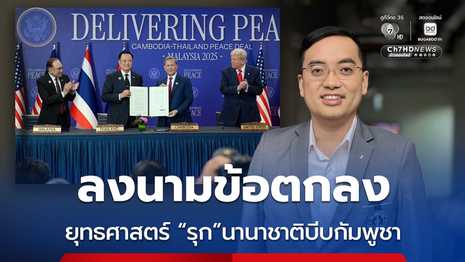 นักวิชาการ สะท้อนยุทธศาสตร์ไทย ลงนามข้อตกลงไทย-กัมพูชา เปลี่ยนรับเป็นรุก
