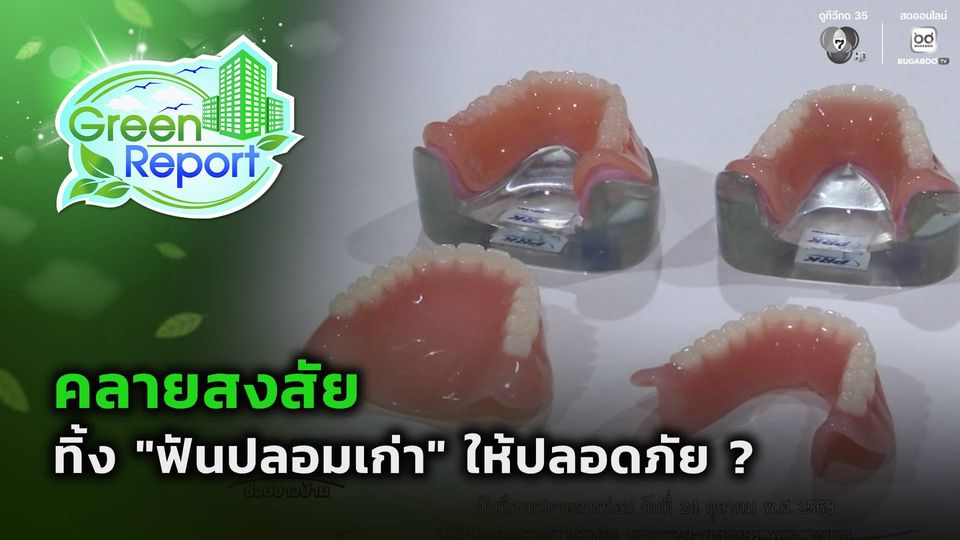 Green Report : ทิ้ง "ฟันปลอมเก่า" ให้ปลอดภัย ?