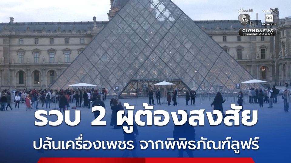 รวบแล้ว 2 ผู้ต้องสงสัยเหตุปล้นเครื่องเพชร จากพิพิธภัณฑ์ลูฟร์ ประเทศฝรั่งเศส