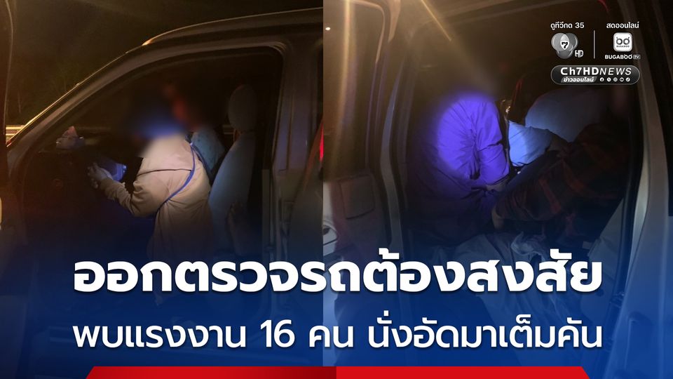 ตำรวจสอบสวนกลาง ออกตรวจรถต้องสงสัย พบ 16 แรงงานเถื่อน นั่งอัดกันมาเต็มคัน
