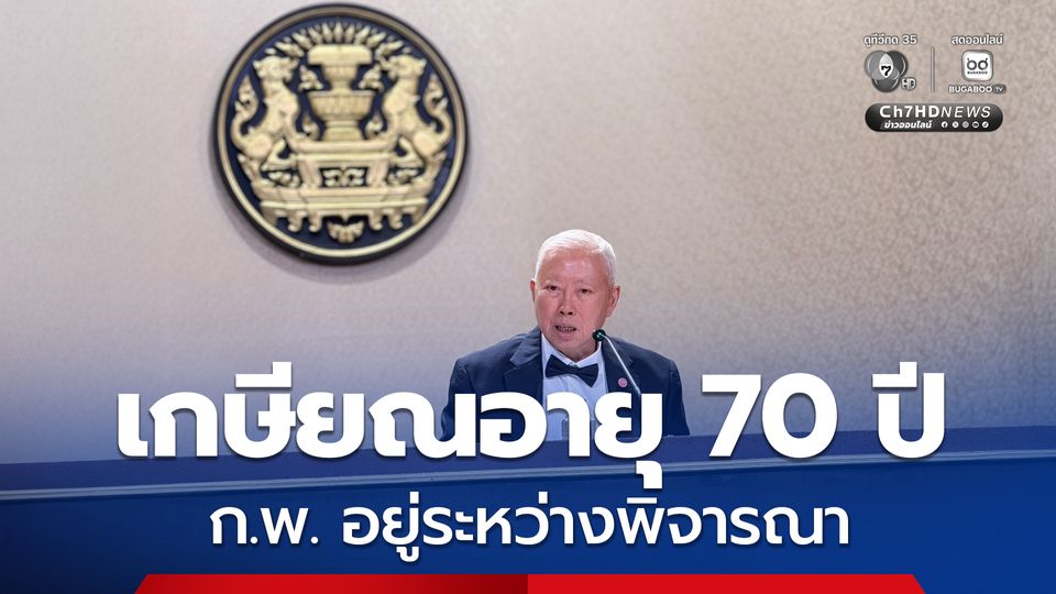 ก.พ. เผยอยู่ระหว่างพิจารณารายละเอียด ขยายอายุเกษียณราชการ จาก 60 เป็น 70 ปี