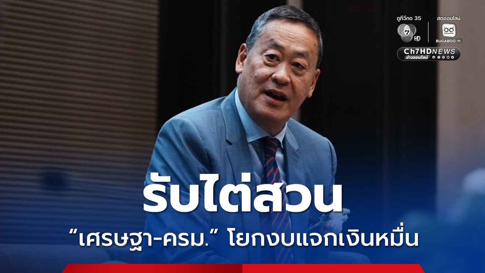 ป.ป.ช. รับไต่สวน "เศรษฐา-ครม." โยกงบ 3.5 หมื่นล้าน แจกเงินหมื่น ส่วน อิ๊งค์ รอด 