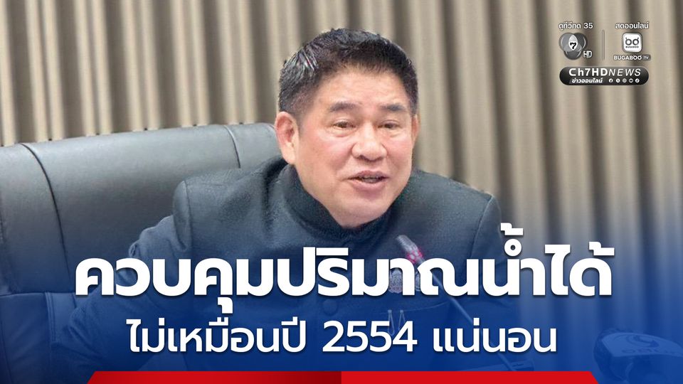 “ธรรมนัส” ยืนยัน ควบคุมปริมาณน้ำได้ ไม่รุนแรงเหมือนปี 2554