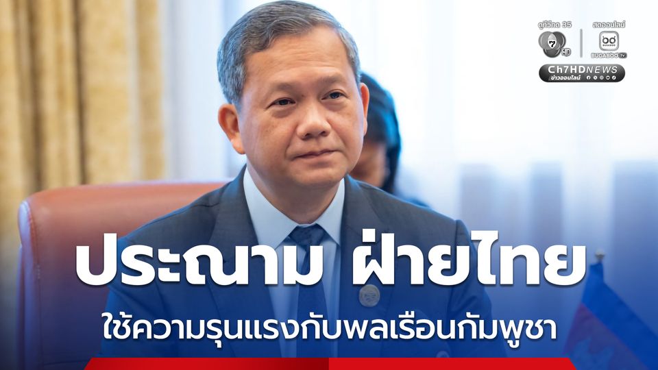 “ฮุน มาเนต” ประณาม ฝ่ายไทย ใช้ความรุนแรงกับพลเรือนกัมพูชา จนมีชาวบ้านเสียชีวิต 1 คน และบาดเจ็บ 3 คน 