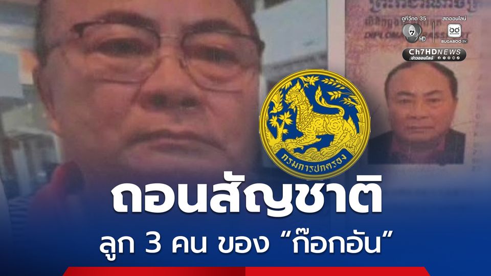 ถอนสัญชาติแล้ว  ลูก 3 คน ของ “ก๊อกอัน” สว.กัมพูชา