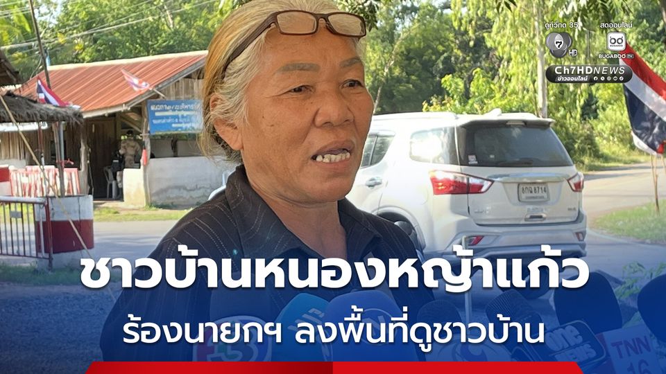 ชาวบ้านหนองหญ้าแก้ว ร้องนายกฯ ลงพื้นที่ดูชาวบ้าน เดือดร้อนแค่ไหน