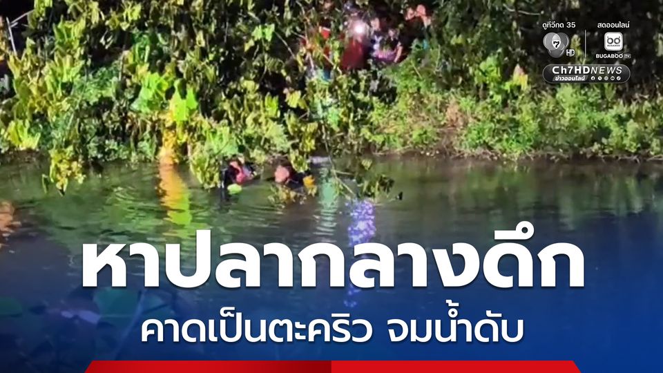 ชายชาวเมียนมา วัย 38 ปี หาปลากลางดึก คาดเป็นตะคริวจมน้ำเสียชีวิต
