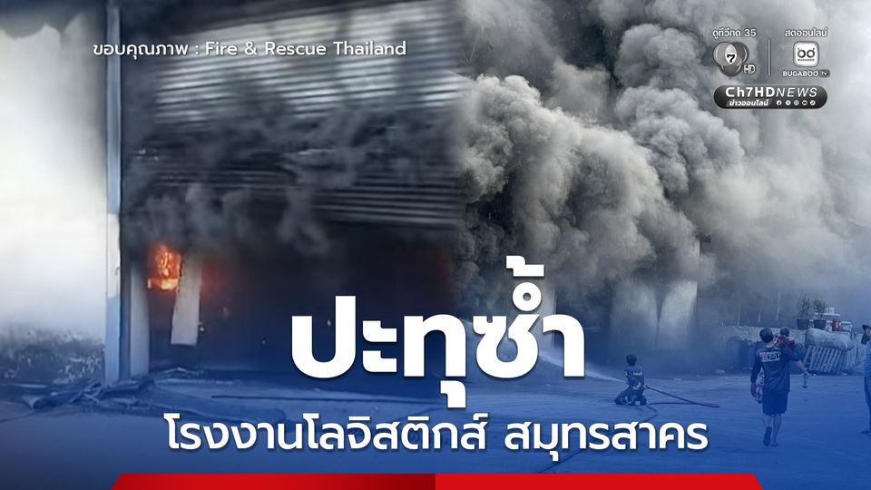 ปะทุอีกรอบ เหตุเพลิงไหม้โรงงานโลจิสติกส์ สมุทรสาคร