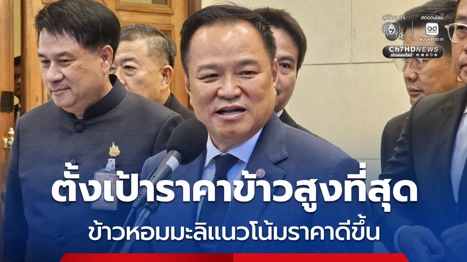 อนุทิน ยัน รัฐบาลตั้งเป้าราคาข้าวสูงที่สุด โว ราคาข้าวหอมมะลิ ราคาดีตันละ 1.3 หมื่นบาท