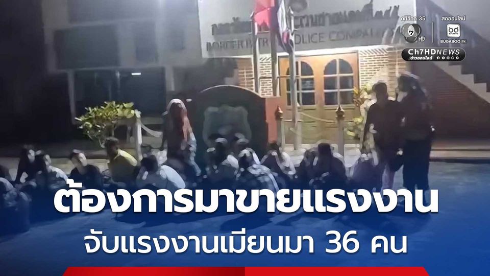 จับแรงงานเมียนมา 36 คน ทะลักเข้ามาเขตไทยกลางดึก แต่ไปไม่รอด