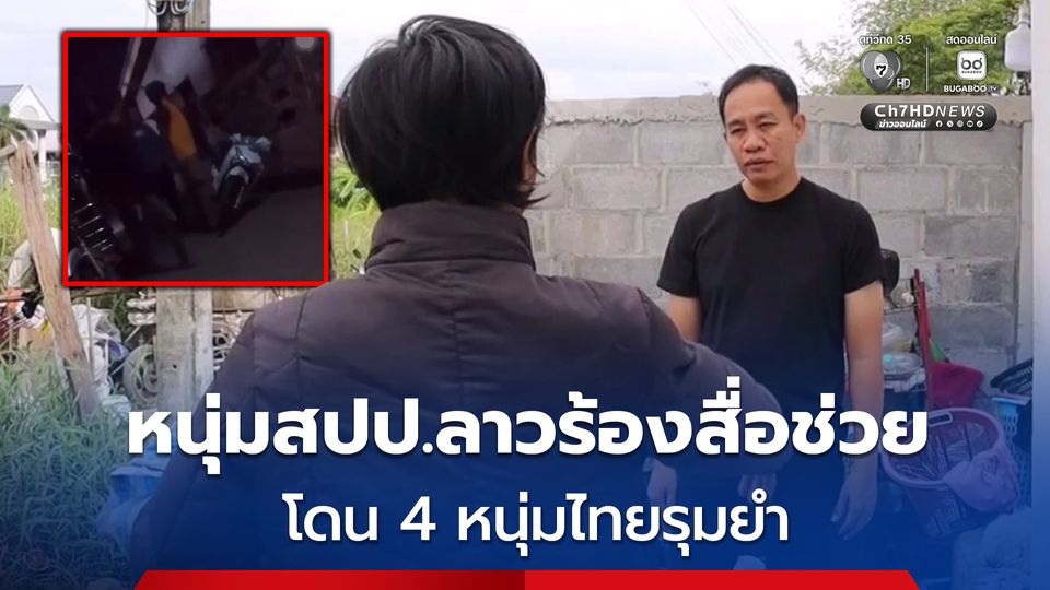 หนุ่มสปป.ลาวร้องสื่อช่วย อ้างโดน 4 หนุ่มไทยรุมยำ แจ้งความเรื่องไม่คืบ