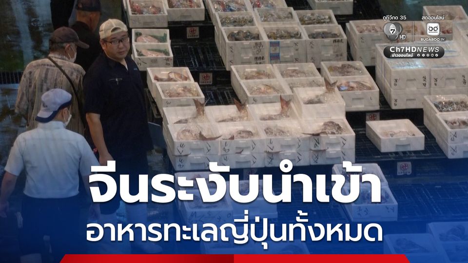 จีนแจ้งญี่ปุ่น ระงับนำเข้า อาหารทะเลญี่ปุ่นทั้งหมด