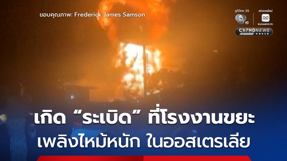 เพลิงไหม้อย่างหนัก หลังเกิด “ระเบิด” ที่โรงงานขยะในออสเตรเลีย เจ้าหน้าที่สัมผัสสารเคมีบาดเจ็บ 2 นาย