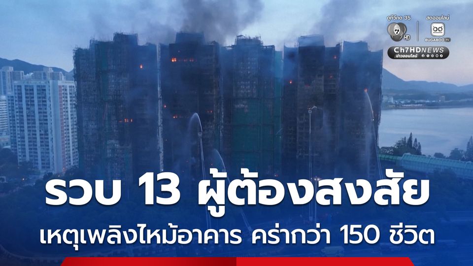 ตร.ฮ่องกง รวบ 13 ผู้ต้องสงสัย เหตุเพลิงไหม้อาคารที่พักอาศัย คร่าไปกว่า 150 ชีวิต พบตาข่ายก่อสร้างไม่ได้มาตรฐาน