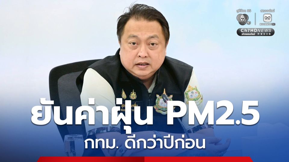 สุชาติ ยันค่าฝุ่น PM2.5 กทม.ดีกว่าปีก่อน หลังเข้มมาตรการตรวจควันดำ ลดเผา