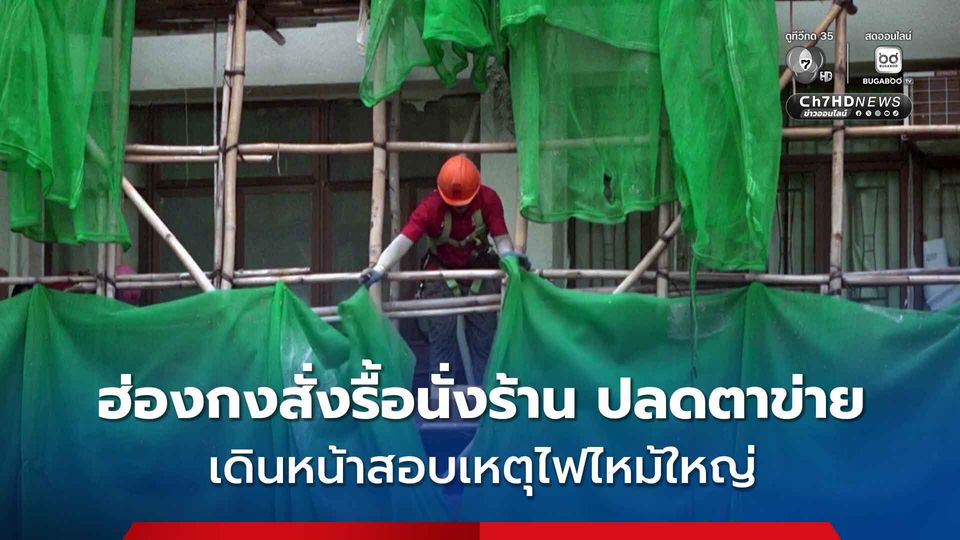 ฮ่องกงสั่งรื้อนั่งร้าน ปลดตาข่ายเขียว เดินหน้าสอบสวนเหตุไฟไหม้ใหญ่