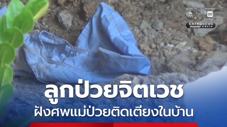 ลูกป่วยจิตเวช ฝังศพแม่ป่วยติดเตียงในบ้าน ญาติเชื่อทำตามคำสั่งเสีย