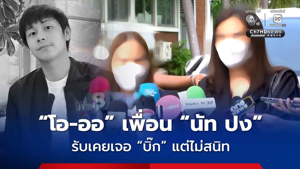 “โอ-ออ” เพื่อนสนิท “นัท ปง”  เล่าบทสนทนาในวงคืนเกิดเหตุ นัทมีความสุขกับการทำงาน ไม่ได้ทะเลาะกัน