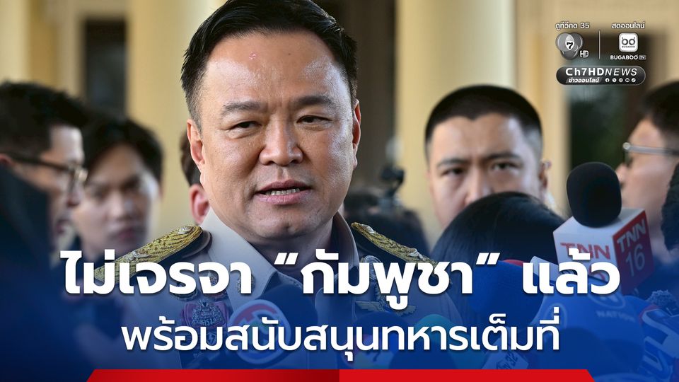 นายกฯ อนุทิน ประกาศชัด ไม่เจรจา กัมพูชา แล้ว ลั่น ต้องรักษาอธิปไตย - เกียรติภูมิ - ชีวิต ปชช. พร้อมสนับสนุนทหารเต็มที่