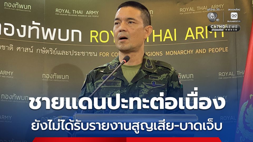 ทบ.เผย ชายแดนยังปะทะต่อเนื่อง ทหารไทยใช้ปืน ค. ตอบโต้ กัมพูชา ยิง BM-21 ยังไม่ได้รับรายงานสูญเสีย-บาดเจ็บ