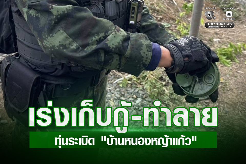 “บ้านหนองหญ้าแก้ว” ยึดคืนสำเร็จ “กัมพูชา” วางทุ่นระเบิดใหม่ไว้ต่างหน้า “ทหารไทย” เร่งเก็บกู้ทำลาย