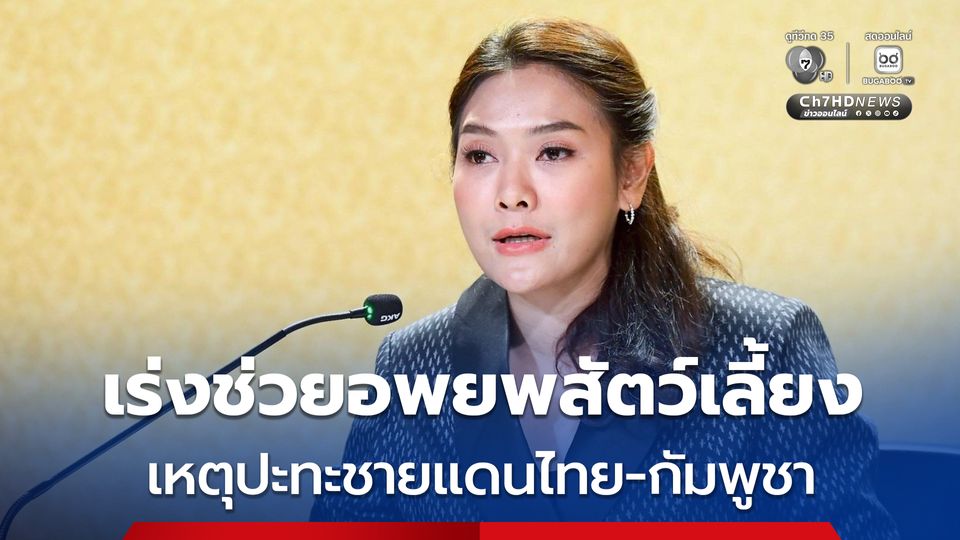 รัฐบาลเร่งช่วยเหลือเกษตรกรอพยพสัตว์เลี้ยงต่อเนื่อง เหตุปะทะชายแดนไทย-กัมพูชา พบสัตว์เลี้ยงได้รับผลกระทบกว่า 5 ล้านตัว