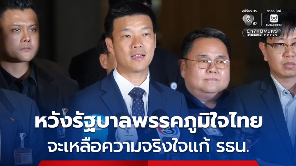 ผู้นำฝ่ายค้านหวังรัฐบาลพรรคภูมิใจไทย จะเหลือความจริงใจแก้ รธน.