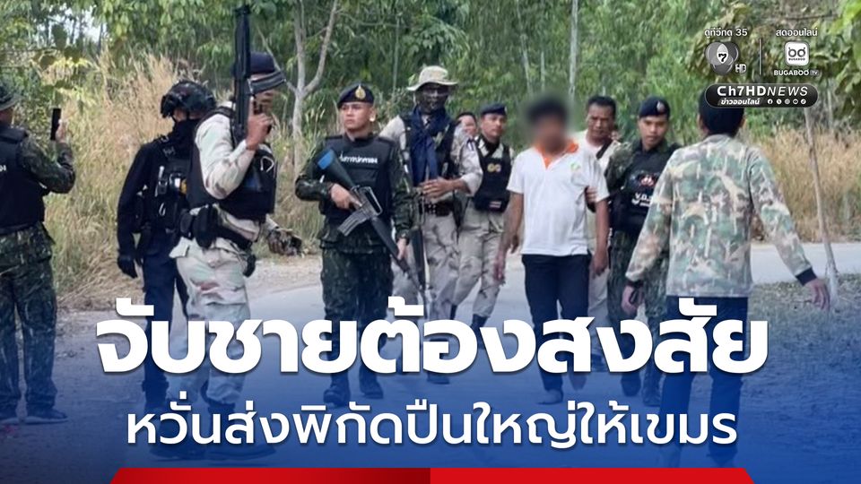 ชรบ. วิ่งจับวุ่น ชายต้องสงสัย หวั่นเป็นสายลับส่งพิกัดให้กัมพูชา