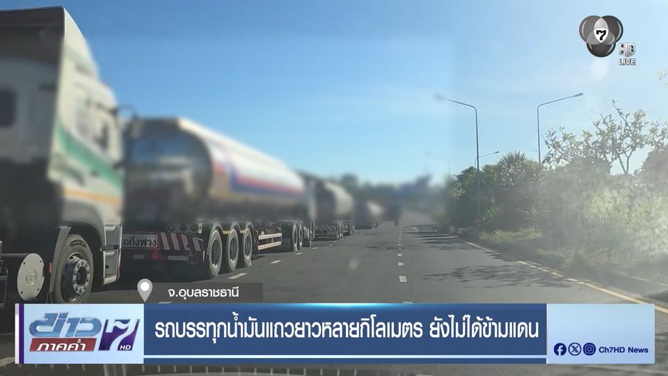 รถบรรทุกน้ำมันแถวยาวหลายกิโลเมตร ยังไม่ได้ข้ามแดน จ.อุบลราชธานี