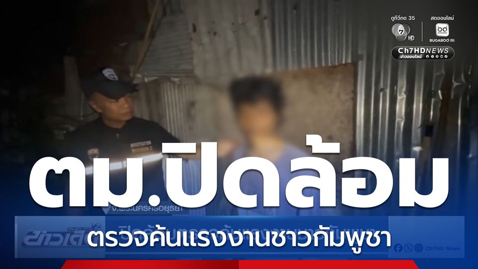 ปิดล้อมตรวจค้นแรงงานชาวกัมพูชา จ.พระนครศรีอยุธยา