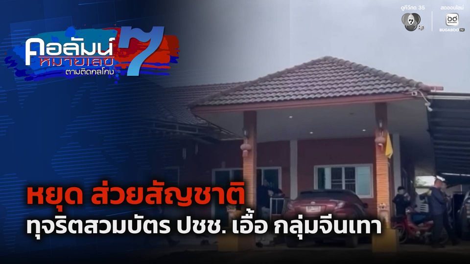 คอลัมน์หมายเลข 7 : หยุด ส่วยสัญชาติ ทุจริตสวมบัตร ปชช. เอื้อ กลุ่มจีนเทา