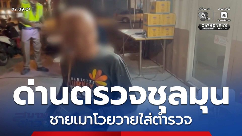 ด่านตรวจชุลมุน ชายเมาโวยวายใส่ตำรวจ