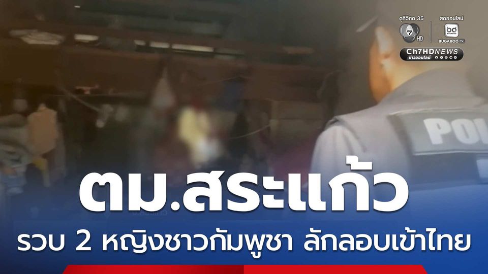 รวบ 2 หญิงชาวกัมพูชา ลักลอบเข้าไทย จ.สระแก้ว