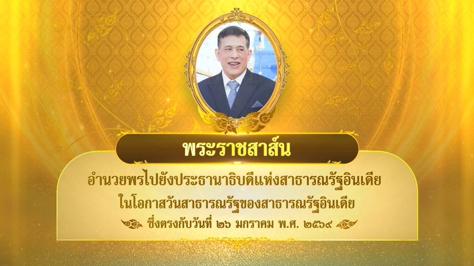 พระบาทสมเด็จพระเจ้าอยู่หัว มีพระราชสาส์นอำนวยพรไปยังประธานาธิบดีแห่งสาธารณรัฐอินเดีย ในโอกาสวันสาธารณรัฐของสาธารณรัฐอินเดีย ซึ่งตรงกับวันที่ 26 มกราคม 2569