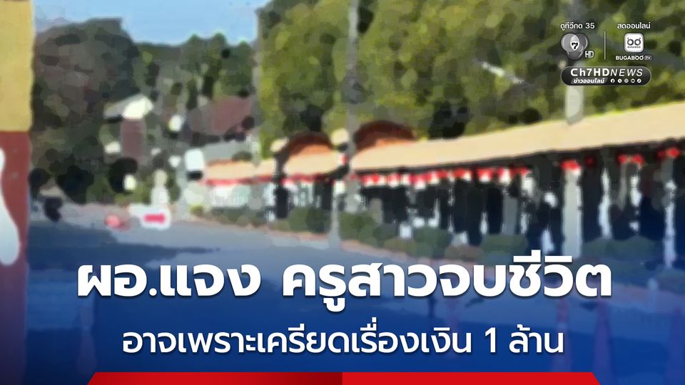 ผอ.ชี้แจง ปมครูสาวจบชีวิตหลังถูกเรียกพบ ระบุ เรียกพบเพราะครูสาวมีหน้าที่ดูแลเรื่องการเงิน และบกพร่องการเงินมากกว่า 1 ล้าน