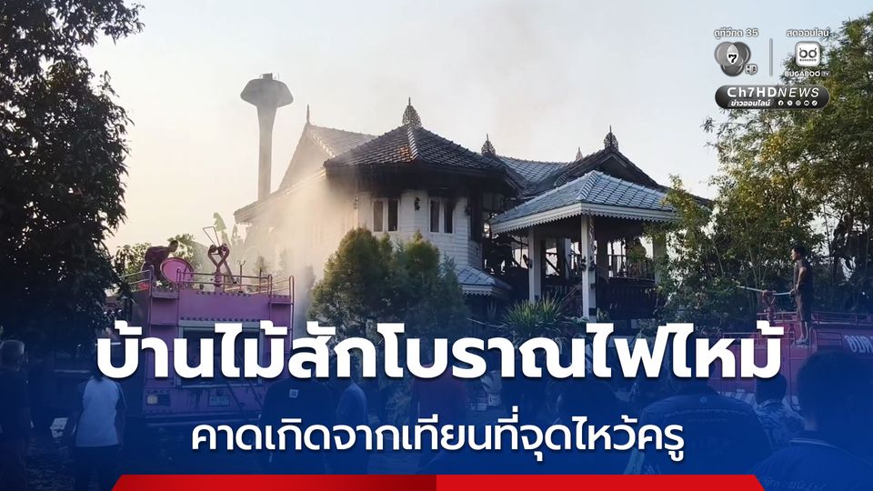 เพลิงไหม้บ้านไม้สักโบราณ มูลค่ากว่า 7 ล้านบาทวอด คาดเกิดจากเทียนที่จุดไหว้ครู