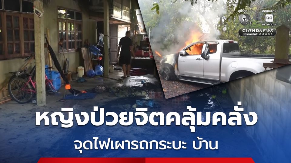 หญิงอายุ 62 ปี ป่วยจิตเวชคลุ้มคลั่ง จุดไฟเผารถกระบะ บ้าน